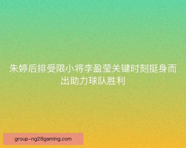 朱婷后排受限小将李盈莹关键时刻挺身而出助力球队胜利