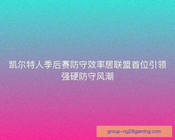 凯尔特人季后赛防守效率居联盟首位引领强硬防守风潮